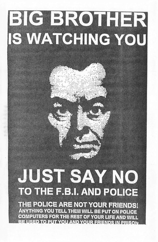 JUST SAY NO TO THE F.B.l. AND POLICE THE POLICE ARE NOT YOUR FRIENDS! ANYTHING YOU TELL THEM WILL BE PUT ON POLICE COVIPUTERS FOR THE REST OF YOUR LIFE AND WILL